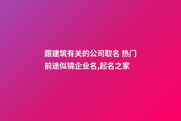 跟建筑有关的公司取名 热门前途似锦企业名,起名之家-第1张-公司起名-玄机派